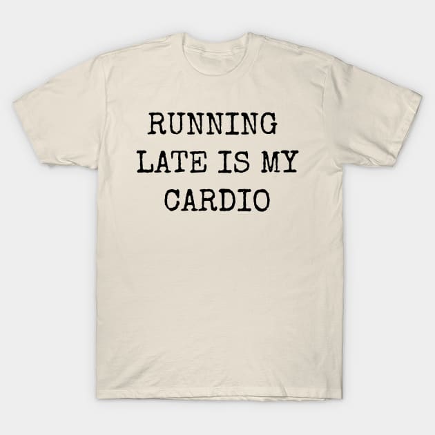 Running Late Is My Cardio Funny Motivational Inspirational T-Shirt by shewpdaddy